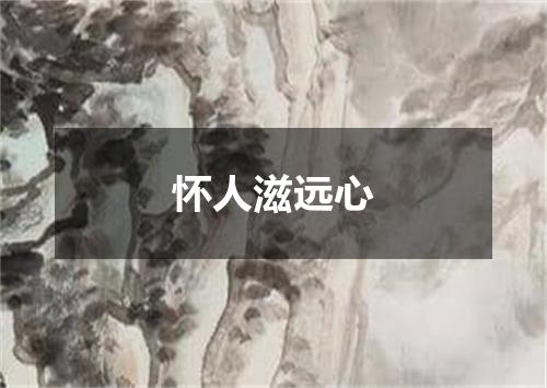 怀人滋远心