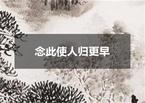 念此使人归更早