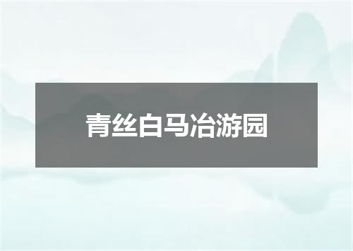 青丝白马冶游园