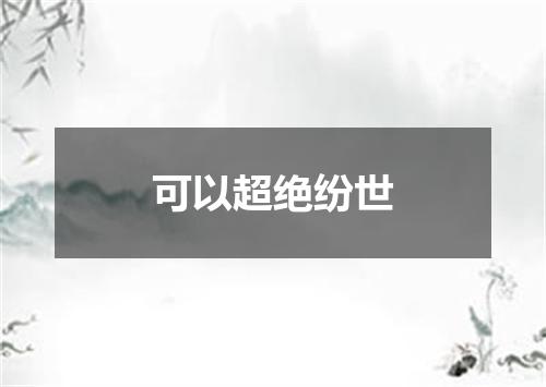 可以超绝纷世