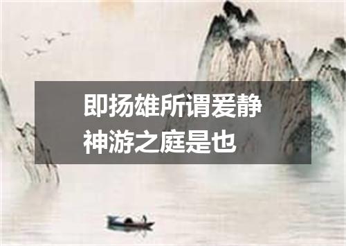 即扬雄所谓爰静神游之庭是也