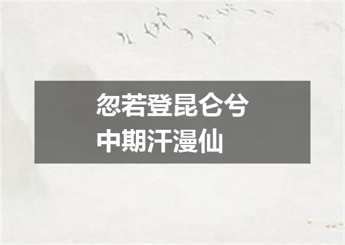 忽若登昆仑兮中期汗漫仙