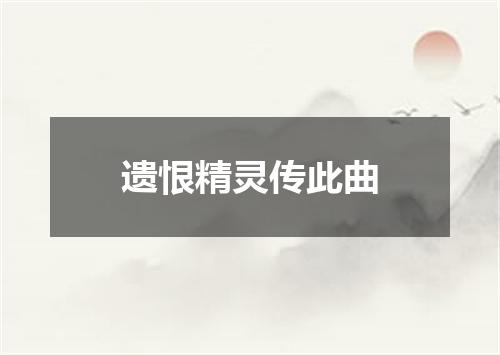 遗恨精灵传此曲