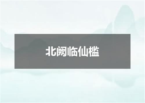 北阙临仙槛
