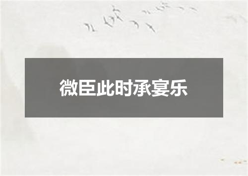 微臣此时承宴乐