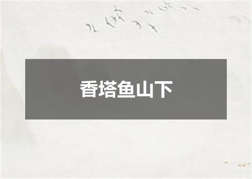 香塔鱼山下