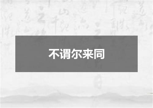 不谓尔来同