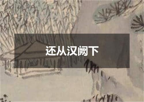 还从汉阙下