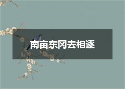 南亩东冈去相逐