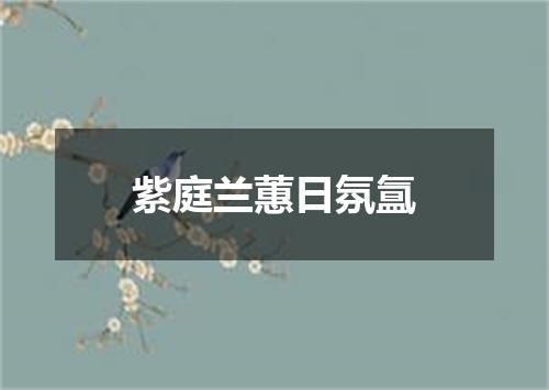 紫庭兰蕙日氛氲