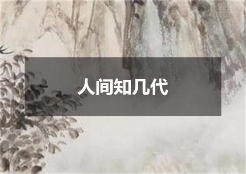 人间知几代
