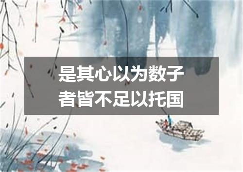 是其心以为数子者皆不足以托国
