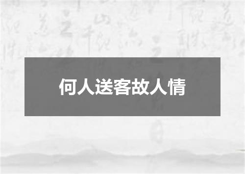 何人送客故人情