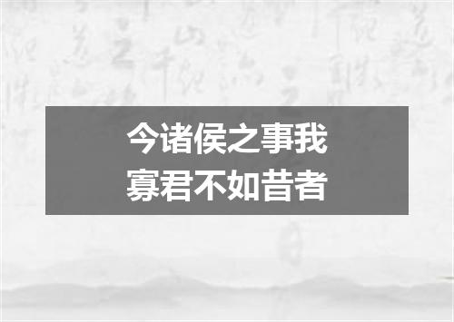 今诸侯之事我寡君不如昔者
