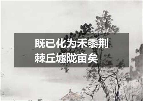 既已化为禾黍荆棘丘墟陇亩矣