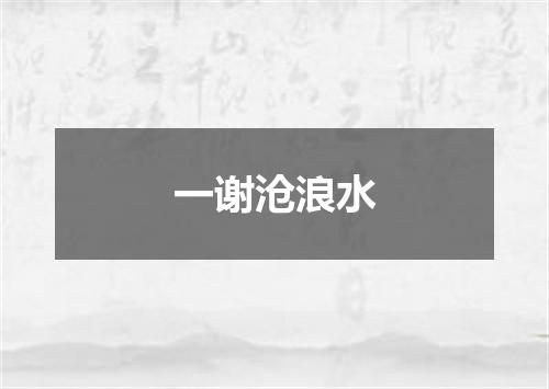 一谢沧浪水