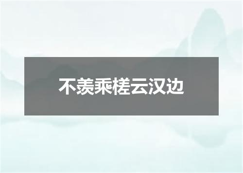不羡乘槎云汉边