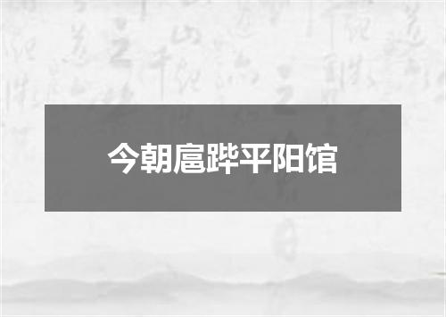 今朝扈跸平阳馆