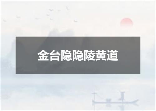 金台隐隐陵黄道