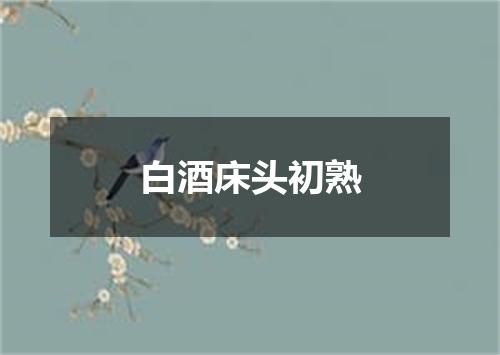 白酒床头初熟
