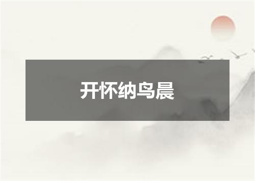 开怀纳鸟晨