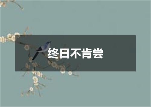 终日不肯尝