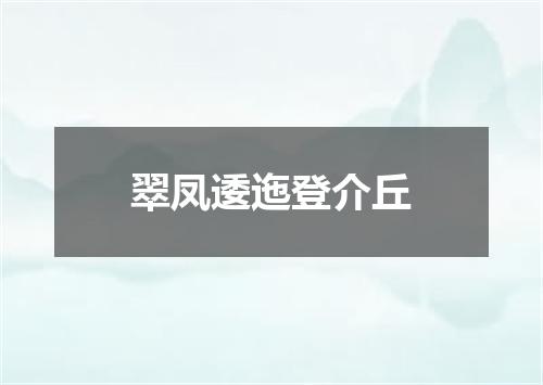 翠凤逶迤登介丘