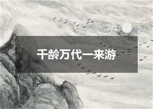 千龄万代一来游