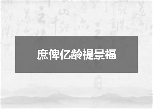 庶俾亿龄禔景福