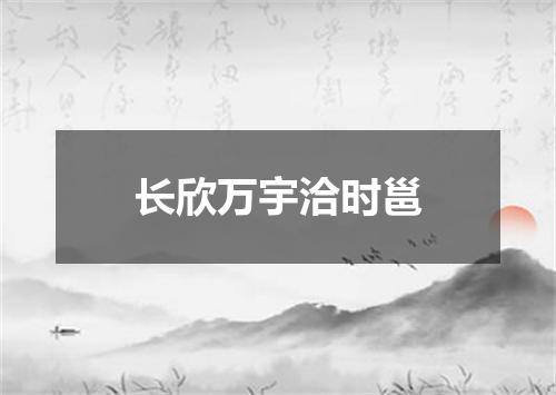 长欣万宇洽时邕
