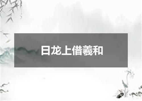 日龙上借羲和