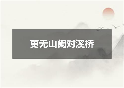 更无山阙对溪桥