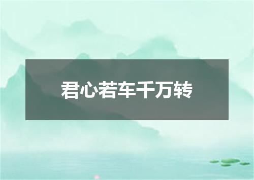 君心若车千万转
