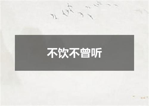 不饮不曾听