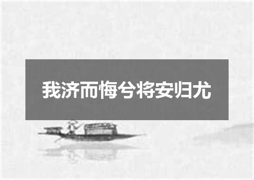 我济而悔兮将安归尤