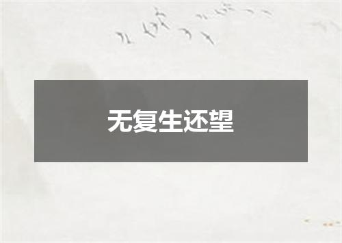 无复生还望