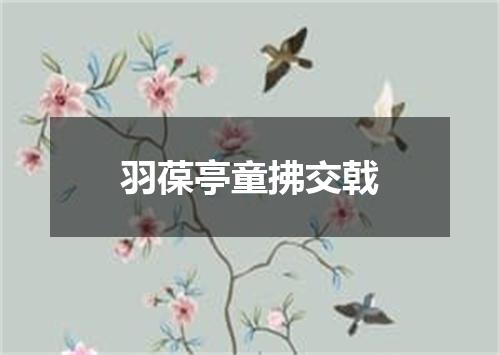 羽葆亭童拂交戟