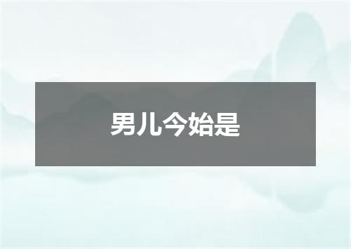 男儿今始是