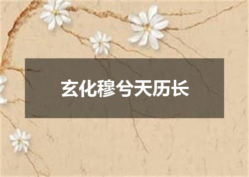 玄化穆兮天历长