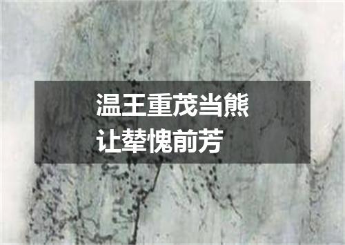 温王重茂当熊让辇愧前芳