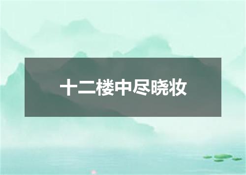 十二楼中尽晓妆