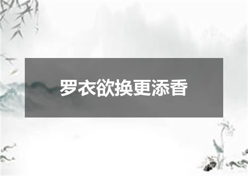 罗衣欲换更添香