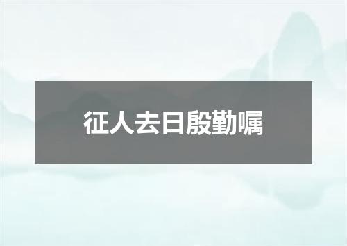 征人去日殷勤嘱