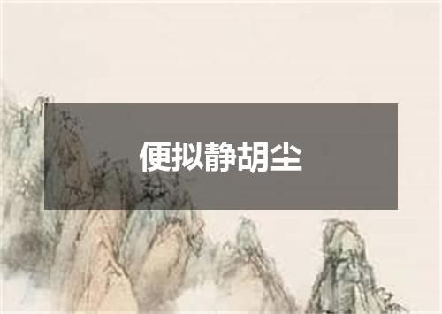便拟静胡尘