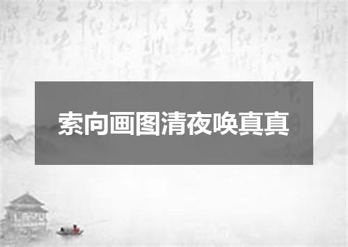 索向画图清夜唤真真