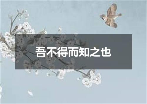 吾不得而知之也