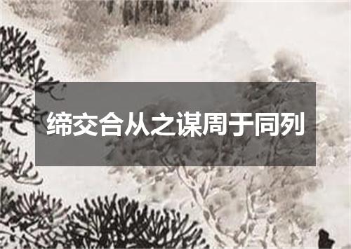 缔交合从之谋周于同列