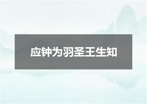 应钟为羽圣王生知