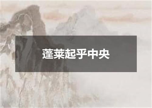 蓬莱起乎中央