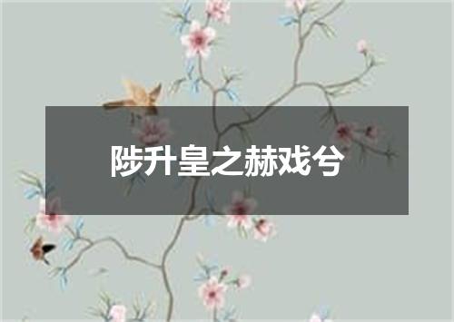 陟升皇之赫戏兮
